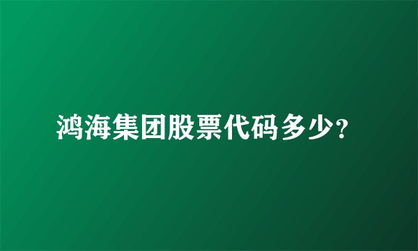 鸿海集团股票代码多少？