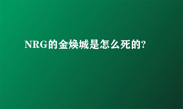 NRG的金焕城是怎么死的?
