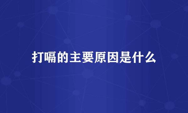 打嗝的主要原因是什么