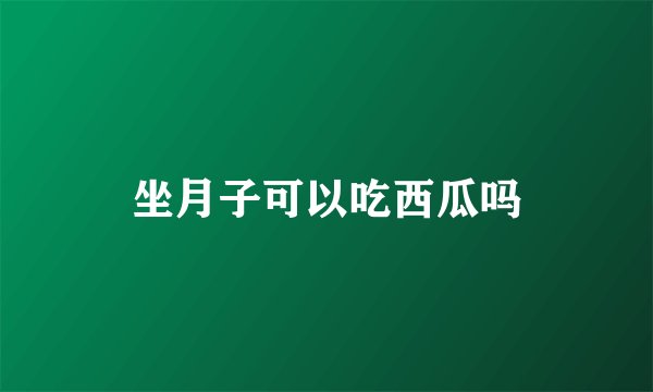坐月子可以吃西瓜吗