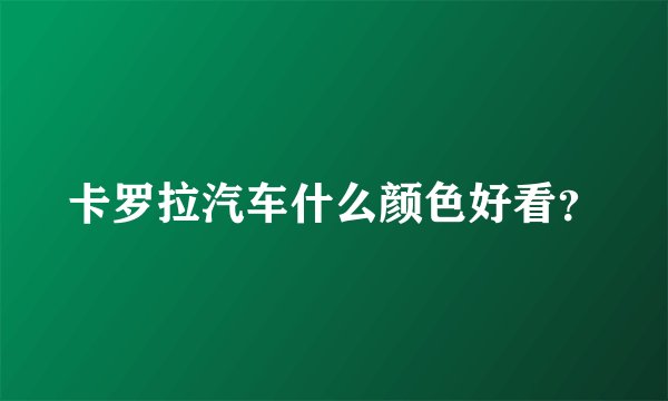 卡罗拉汽车什么颜色好看？