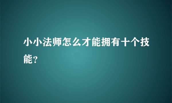 小小法师怎么才能拥有十个技能？