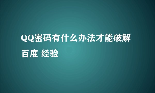 QQ密码有什么办法才能破解百度 经验