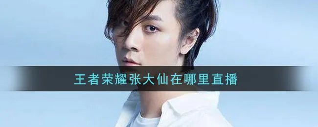 王者荣耀张大仙在哪里直播