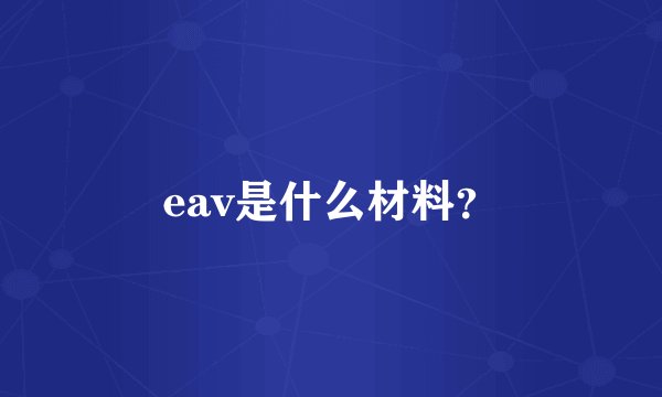 eav是什么材料？