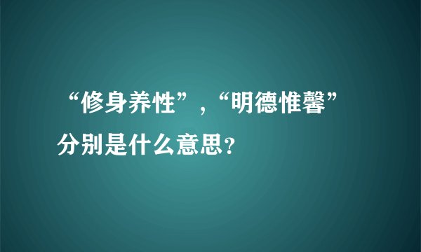 “修身养性”,“明德惟馨”分别是什么意思?