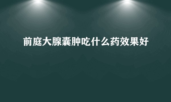 前庭大腺囊肿吃什么药效果好
