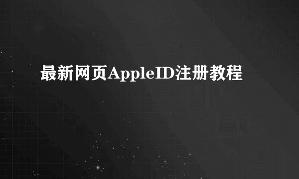 最新网页AppleID注册教程