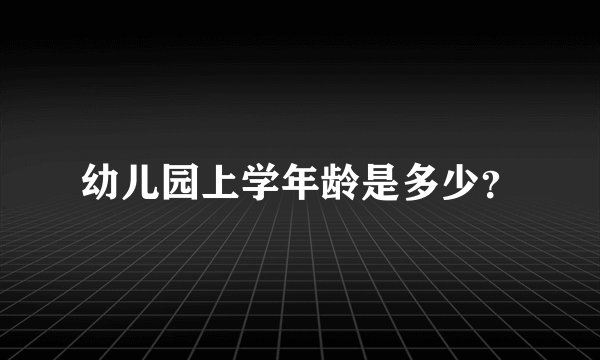 幼儿园上学年龄是多少？
