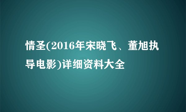 情圣(2016年宋晓飞、董旭执导电影)详细资料大全