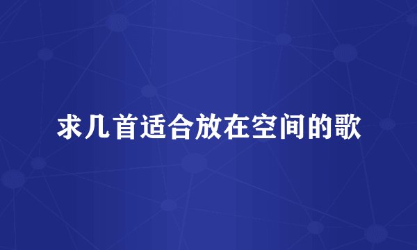 求几首适合放在空间的歌
