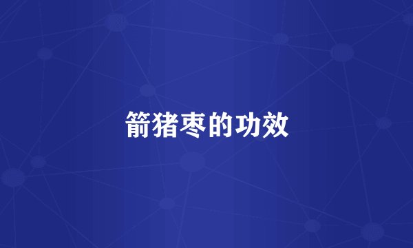 箭猪枣的功效