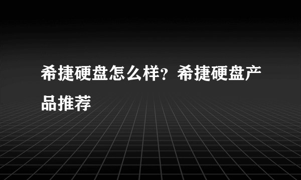 希捷硬盘怎么样?希捷硬盘产品推荐