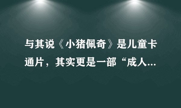 与其说《小猪佩奇》是儿童卡通片，其实更是一部“成人教育”片！