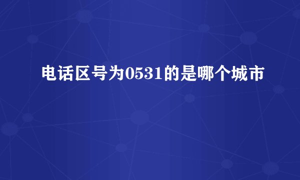 电话区号为0531的是哪个城市