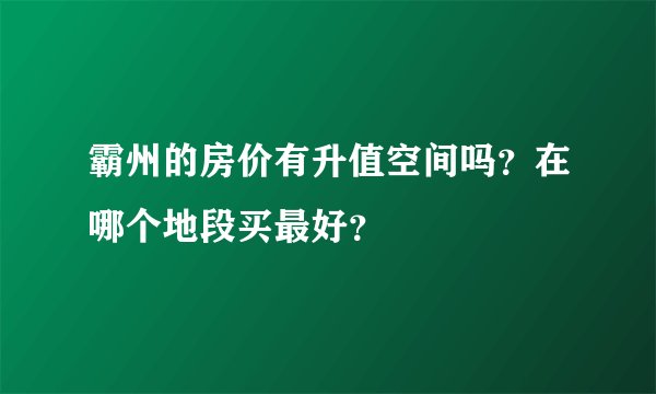 霸州的房价有升值空间吗？在哪个地段买最好？
