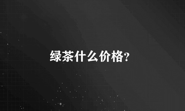 绿茶什么价格？