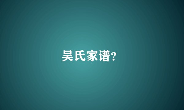 吴氏家谱？