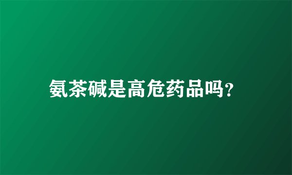 氨茶碱是高危药品吗？