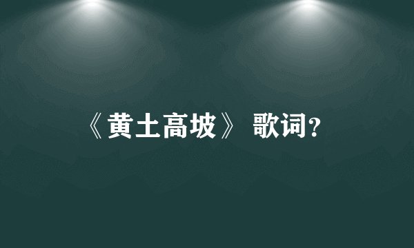 《黄土高坡》 歌词？