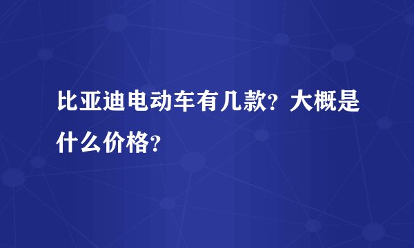 比亚迪电动车有几款？大概是什么价格？