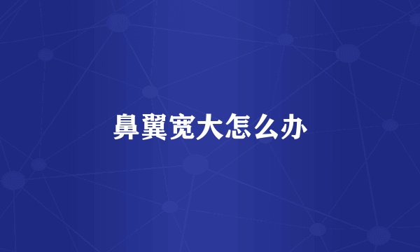 鼻翼宽大怎么办