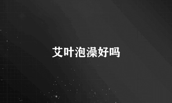 艾叶泡澡好吗