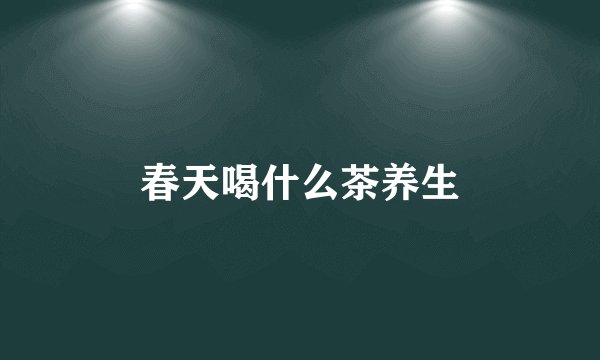 春天喝什么茶养生