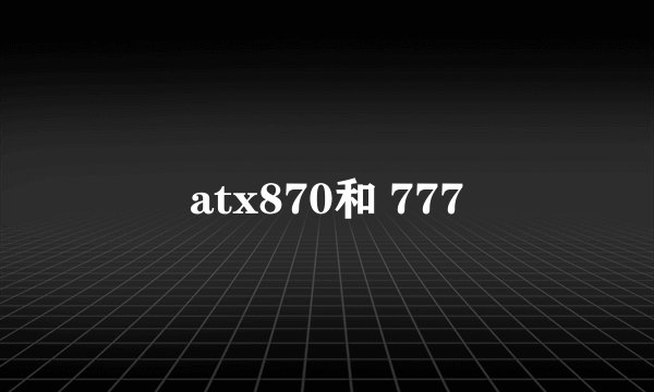 atx870和 777