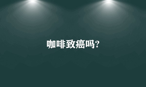 咖啡致癌吗?