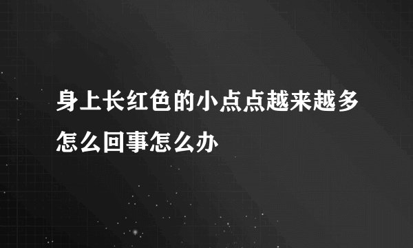 身上长红色的小点点越来越多怎么回事怎么办