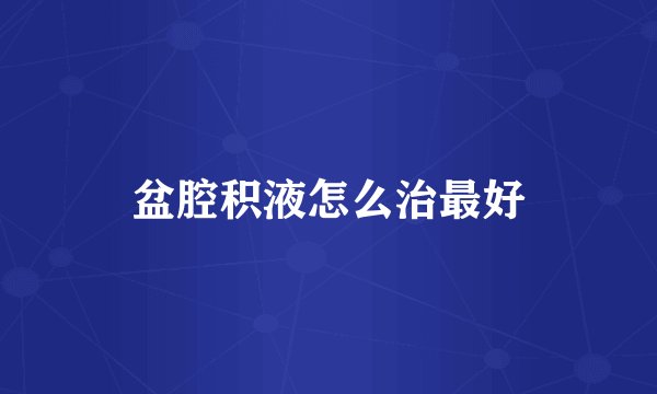 盆腔积液怎么治最好