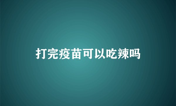 打完疫苗可以吃辣吗