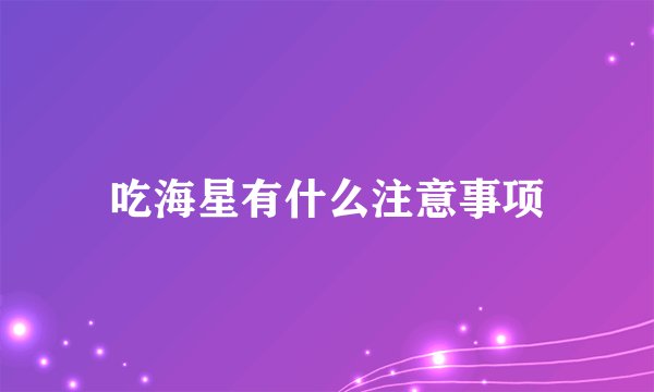 吃海星有什么注意事项