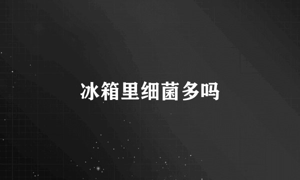 冰箱里细菌多吗