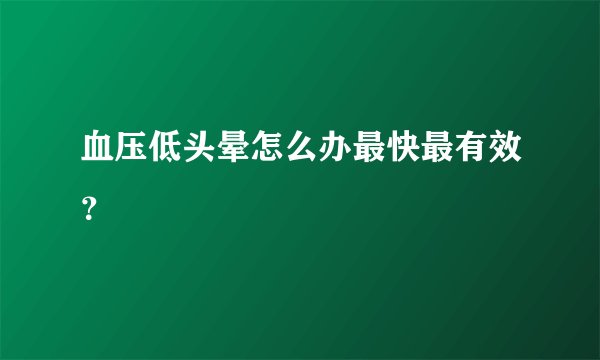 血压低头晕怎么办最快最有效？