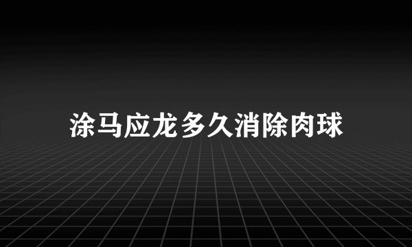 涂马应龙多久消除肉球