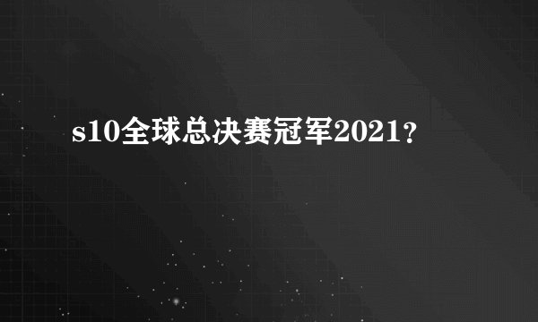 s10全球总决赛冠军2021?