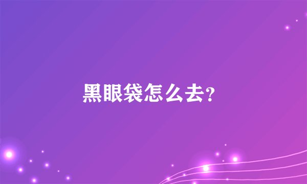 黑眼袋怎么去？