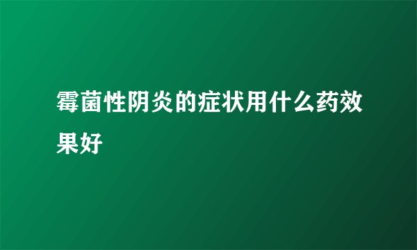 霉菌性阴炎的症状用什么药效果好