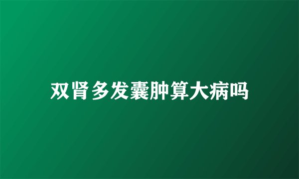 双肾多发囊肿算大病吗