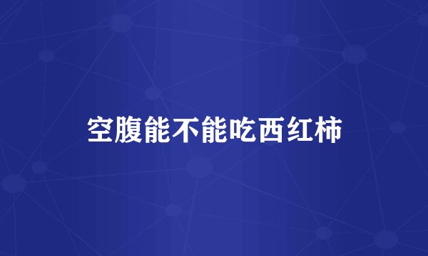 空腹能不能吃西红柿