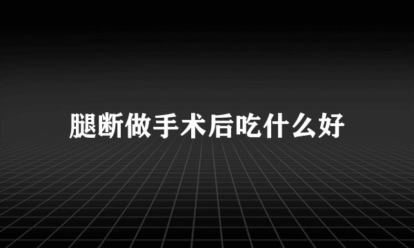 腿断做手术后吃什么好