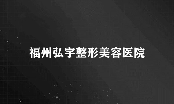 福州弘宇整形美容医院