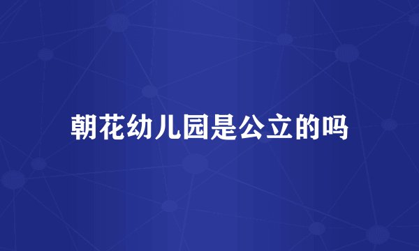 朝花幼儿园是公立的吗