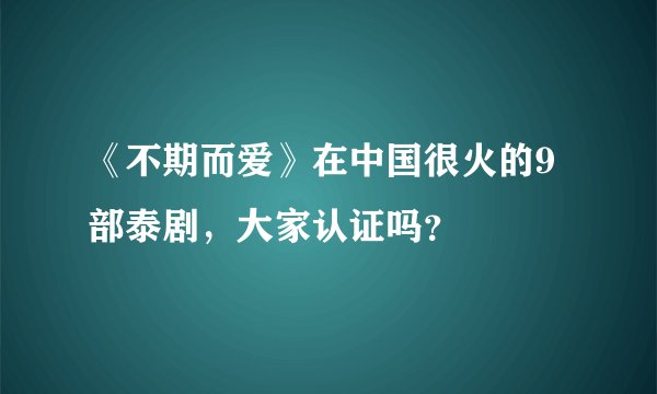 《不期而爱》在中国很火的9部泰剧,大家认证吗?
