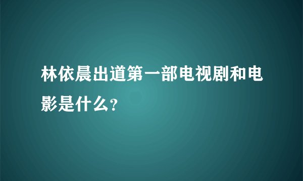 林依晨出道第一部电视剧和电影是什么？
