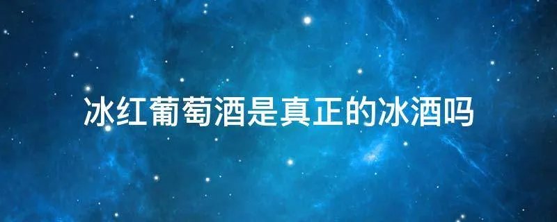 冰红葡萄酒是真正的冰酒吗