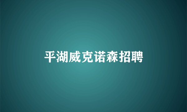 平湖威克诺森招聘