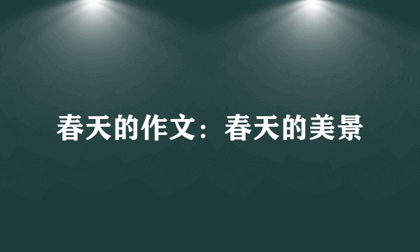 春天的作文：春天的美景